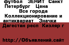 1.1) футбол : ЗЕНИТ  Санкт-Петербург › Цена ­ 499 - Все города Коллекционирование и антиквариат » Значки   . Дагестан респ.,Кизляр г.